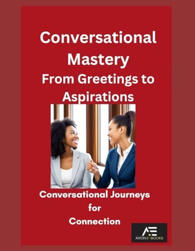 Conversational Mastery: From Greetings to Aspirations: Conversational Journeys for Connection von Independently published